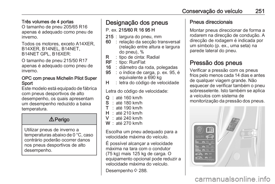 OPEL ASTRA J 2018.5 Manual de Instruções (in Portugues) Conservação do veículo251Três volumes de 4 portas
O tamanho de pneu 205/65 R16
apenas é adequado como pneu de
inverno.
Todos os motores, exceto A14XER,
B14XER, B14NEL, B14NET,
B14NET GPL, B16XER: OPEL ASTRA J 2018.5 Manual de Instruções (in Portugues) Conservação do veículo251Três volumes de 4 portas
O tamanho de pneu 205/65 R16
apenas é adequado como pneu de
inverno.
Todos os motores, exceto A14XER,
B14XER, B14NEL, B14NET,
B14NET GPL, B16XER: