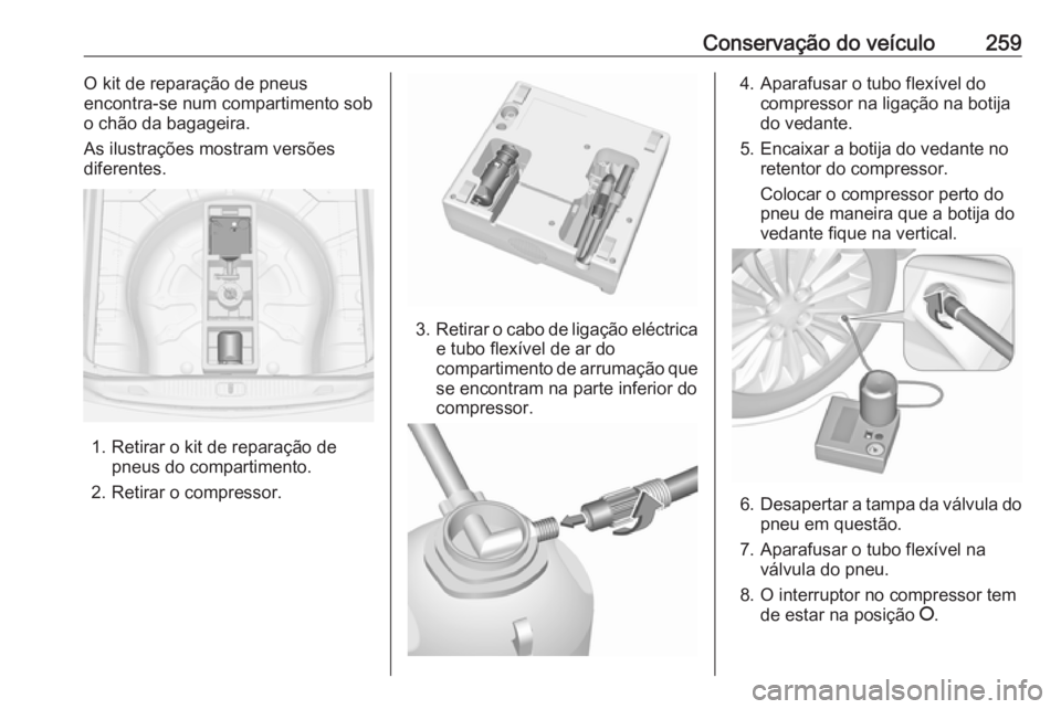 OPEL ASTRA J 2018.5 Manual de Instruções (in Portugues) Conservação do veículo259O kit de reparação de pneus
encontra-se num compartimento sob
o chão da bagageira.
As ilustrações mostram versões
diferentes.
1. Retirar o kit de reparação de pneus OPEL ASTRA J 2018.5 Manual de Instruções (in Portugues) Conservação do veículo259O kit de reparação de pneus
encontra-se num compartimento sob
o chão da bagageira.
As ilustrações mostram versões
diferentes.
1. Retirar o kit de reparação de pneus