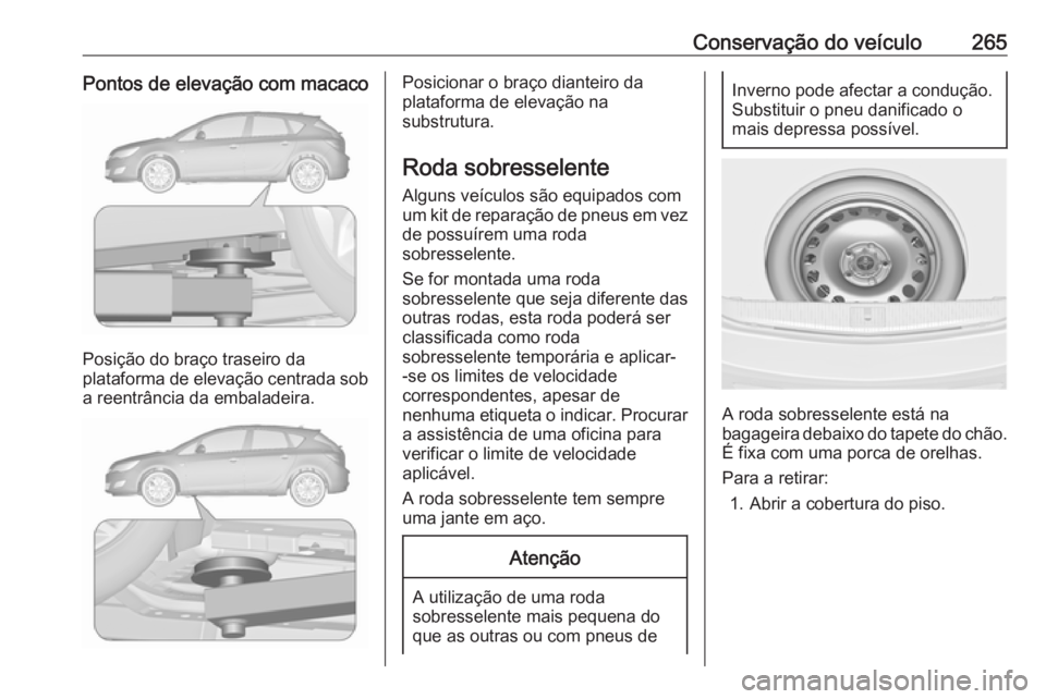 OPEL ASTRA J 2018.5 Manual de Instruções (in Portugues) Conservação do veículo265Pontos de elevação com macaco
Posição do braço traseiro da
plataforma de elevação centrada sob
a reentrância da embaladeira.
Posicionar o braço dianteiro da
plataf OPEL ASTRA J 2018.5 Manual de Instruções (in Portugues) Conservação do veículo265Pontos de elevação com macaco
Posição do braço traseiro da
plataforma de elevação centrada sob
a reentrância da embaladeira.
Posicionar o braço dianteiro da
plataf