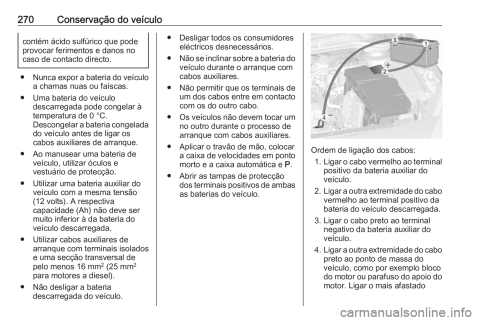 OPEL ASTRA J 2018.5 Manual de Instruções (in Portugues) 270Conservação do veículocontém ácido sulfúrico que pode
provocar ferimentos e danos no
caso de contacto directo.
● Nunca expor a bateria do veículo
a chamas nuas ou faíscas.
● Uma bateria OPEL ASTRA J 2018.5 Manual de Instruções (in Portugues) 270Conservação do veículocontém ácido sulfúrico que pode
provocar ferimentos e danos no
caso de contacto directo.
● Nunca expor a bateria do veículo
a chamas nuas ou faíscas.
● Uma bateria