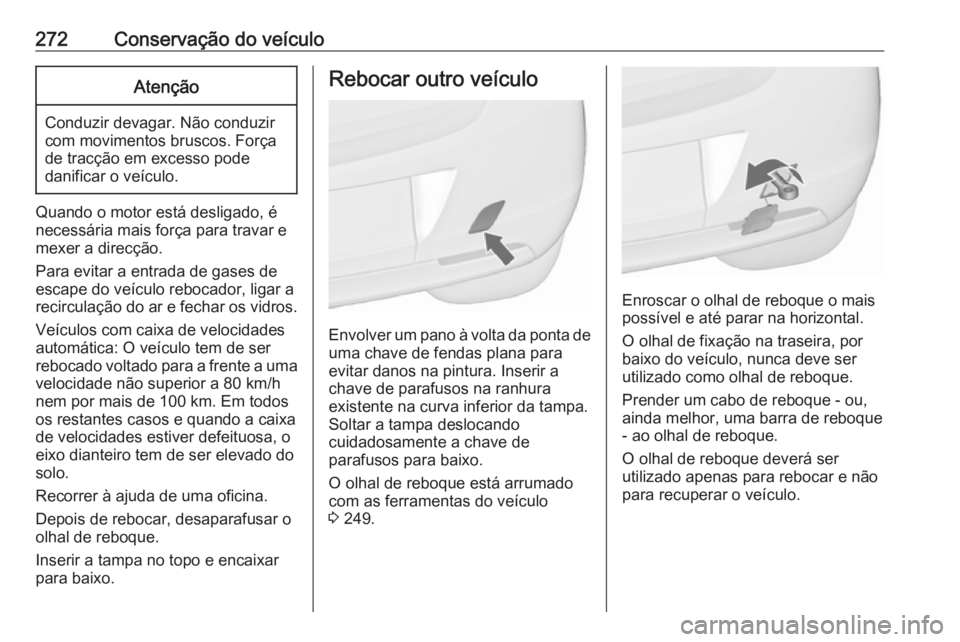 OPEL ASTRA J 2018.5 Manual de Instruções (in Portugues) 272Conservação do veículoAtenção
Conduzir devagar. Não conduzir
com movimentos bruscos. Força
de tracção em excesso pode
danificar o veículo.
Quando o motor está desligado, é
necessária m OPEL ASTRA J 2018.5 Manual de Instruções (in Portugues) 272Conservação do veículoAtenção
Conduzir devagar. Não conduzir
com movimentos bruscos. Força
de tracção em excesso pode
danificar o veículo.
Quando o motor está desligado, é
necessária m