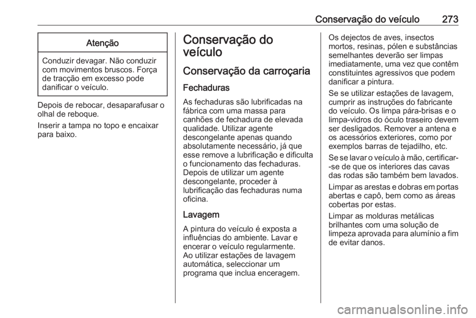 OPEL ASTRA J 2018.5 Manual de Instruções (in Portugues) Conservação do veículo273Atenção
Conduzir devagar. Não conduzir
com movimentos bruscos. Força
de tracção em excesso pode
danificar o veículo.
Depois de rebocar, desaparafusar o
olhal de rebo OPEL ASTRA J 2018.5 Manual de Instruções (in Portugues) Conservação do veículo273Atenção
Conduzir devagar. Não conduzir
com movimentos bruscos. Força
de tracção em excesso pode
danificar o veículo.
Depois de rebocar, desaparafusar o
olhal de rebo