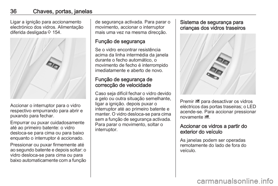 OPEL ASTRA J 2018.5  Manual de Instruções (in Portugues) 36Chaves, portas, janelasLigar a ignição para accionamento
electrónico dos vidros. Alimentação
diferida desligada  3 154.
Accionar o interruptor para o vidro
respectivo empurrando para abrir e
pu