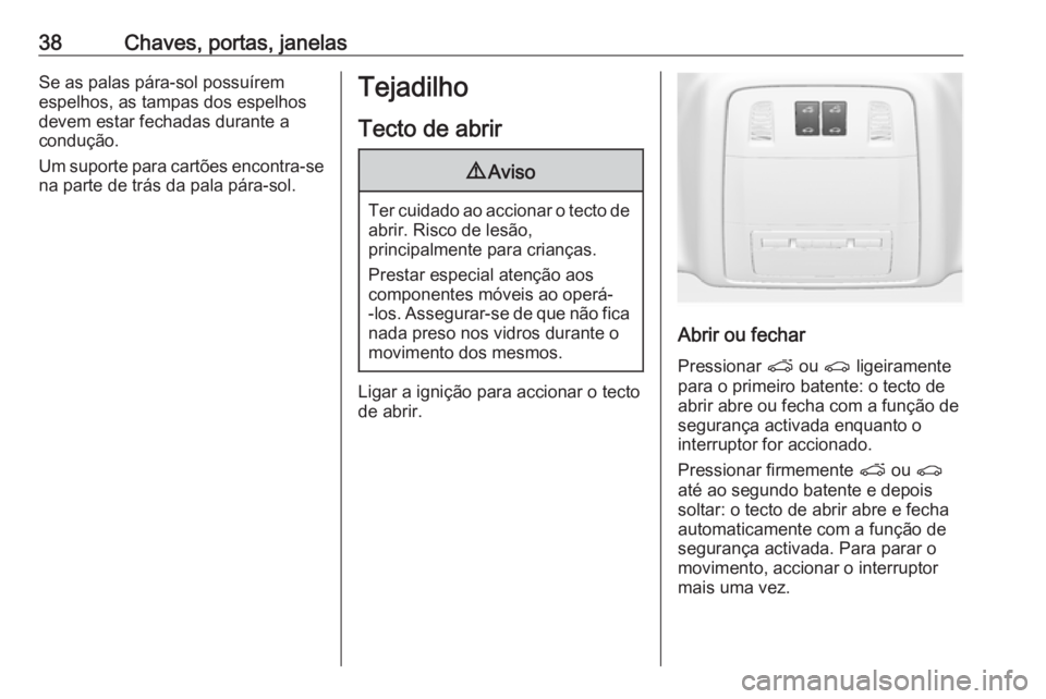 OPEL ASTRA J 2018.5  Manual de Instruções (in Portugues) 38Chaves, portas, janelasSe as palas pára-sol possuírem
espelhos, as tampas dos espelhos
devem estar fechadas durante a
condução.
Um suporte para cartões encontra-se na parte de trás da pala pá
