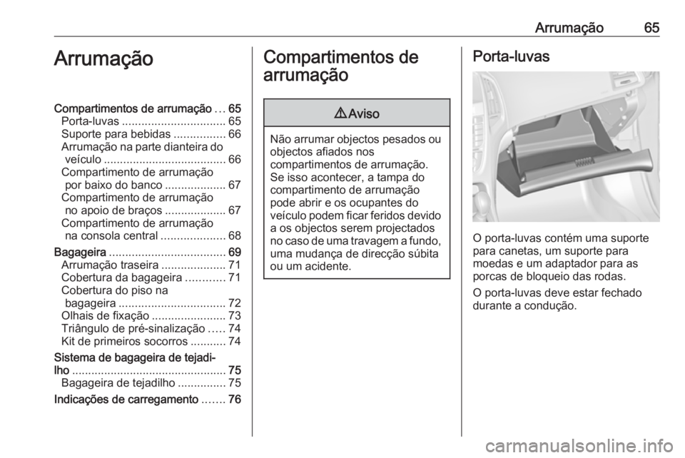 OPEL ASTRA J 2018.5 Manual de Instruções (in Portugues) Arrumação65ArrumaçãoCompartimentos de arrumação...65
Porta-luvas ................................ 65
Suporte para bebidas ................66
Arrumação na parte dianteira do veículo .......... OPEL ASTRA J 2018.5 Manual de Instruções (in Portugues) Arrumação65ArrumaçãoCompartimentos de arrumação...65
Porta-luvas ................................ 65
Suporte para bebidas ................66
Arrumação na parte dianteira do veículo ..........
