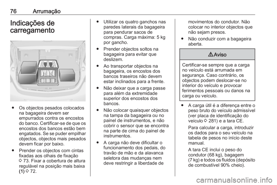 OPEL ASTRA J 2018.5  Manual de Instruções (in Portugues) 76ArrumaçãoIndicações de
carregamento
● Os objectos pesados colocados na bagageira devem ser
empurrados contra os encostos
do banco. Certificar-se de que os
encostos dos bancos estão bem
engata