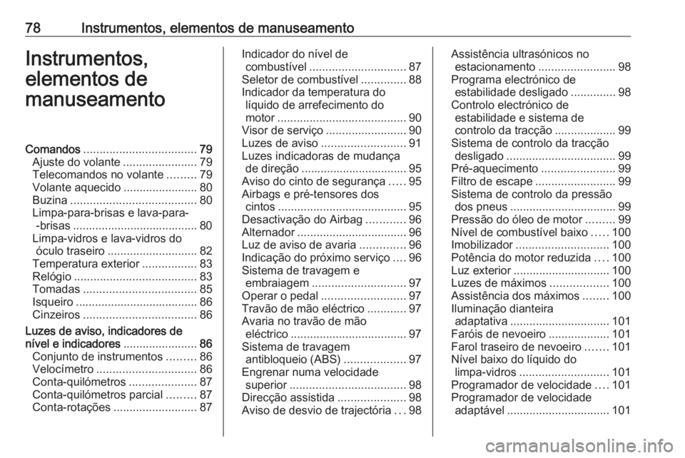 OPEL ASTRA J 2018.5 Manual de Instruções (in Portugues) 78Instrumentos, elementos de manuseamentoInstrumentos,
elementos de
manuseamentoComandos ................................... 79
Ajuste do volante .......................79
Telecomandos no volante .... OPEL ASTRA J 2018.5 Manual de Instruções (in Portugues) 78Instrumentos, elementos de manuseamentoInstrumentos,
elementos de
manuseamentoComandos ................................... 79
Ajuste do volante .......................79
Telecomandos no volante ....