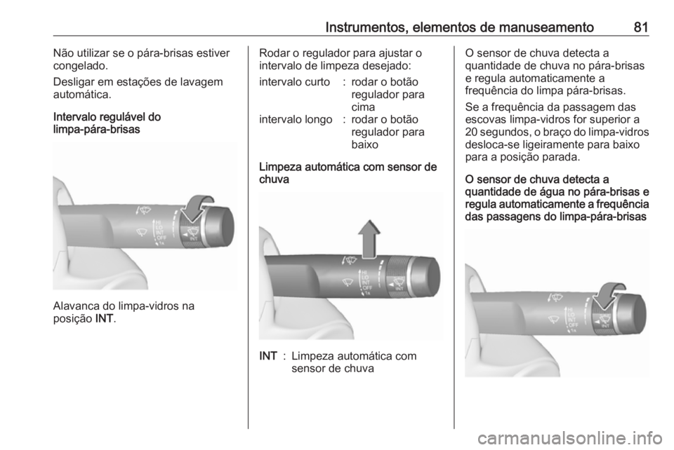 OPEL ASTRA J 2018.5  Manual de Instruções (in Portugues) Instrumentos, elementos de manuseamento81Não utilizar se o pára-brisas estiver
congelado.
Desligar em estações de lavagem
automática.
Intervalo regulável do
limpa-pára-brisas
Alavanca do limpa-
