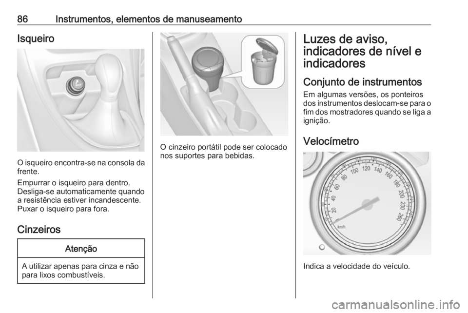 OPEL ASTRA J 2018.5 Manual de Instruções (in Portugues) 86Instrumentos, elementos de manuseamentoIsqueiro
O isqueiro encontra-se na consola da
frente.
Empurrar o isqueiro para dentro.
Desliga-se automaticamente quando
a resistência estiver incandescente.
OPEL ASTRA J 2018.5 Manual de Instruções (in Portugues) 86Instrumentos, elementos de manuseamentoIsqueiro
O isqueiro encontra-se na consola da
frente.
Empurrar o isqueiro para dentro.
Desliga-se automaticamente quando
a resistência estiver incandescente.