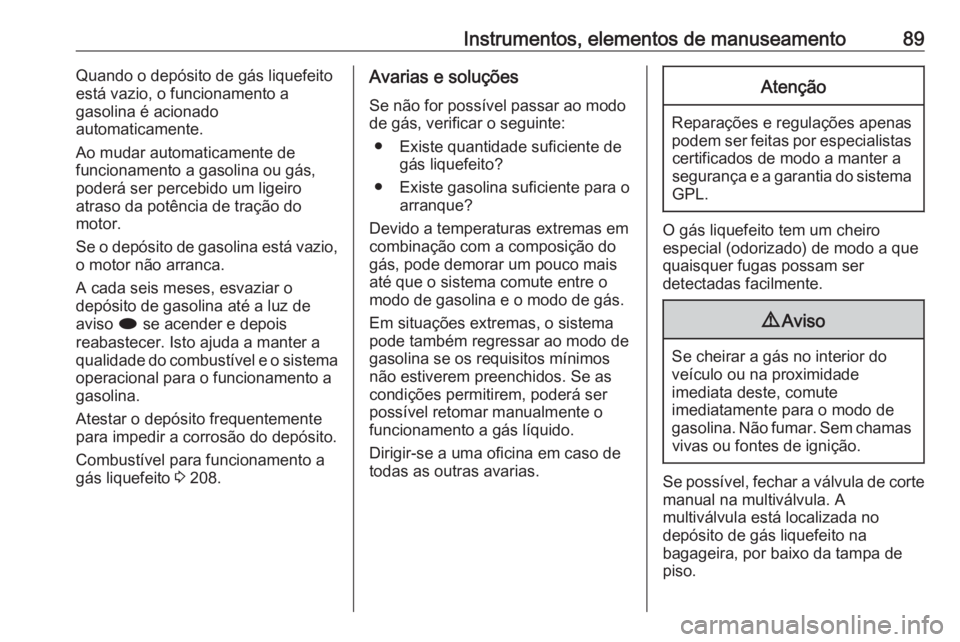 OPEL ASTRA J 2018.5 Manual de Instruções (in Portugues) Instrumentos, elementos de manuseamento89Quando o depósito de gás liquefeito
está vazio, o funcionamento a
gasolina é acionado
automaticamente.
Ao mudar automaticamente de
funcionamento a gasolina OPEL ASTRA J 2018.5 Manual de Instruções (in Portugues) Instrumentos, elementos de manuseamento89Quando o depósito de gás liquefeito
está vazio, o funcionamento a
gasolina é acionado
automaticamente.
Ao mudar automaticamente de
funcionamento a gasolina