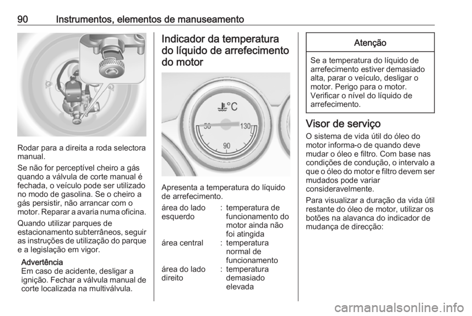 OPEL ASTRA J 2018.5 Manual de Instruções (in Portugues) 90Instrumentos, elementos de manuseamento
Rodar para a direita a roda selectora
manual.
Se não for perceptível cheiro a gás quando a válvula de corte manual é
fechada, o veículo pode ser utiliza OPEL ASTRA J 2018.5 Manual de Instruções (in Portugues) 90Instrumentos, elementos de manuseamento
Rodar para a direita a roda selectora
manual.
Se não for perceptível cheiro a gás quando a válvula de corte manual é
fechada, o veículo pode ser utiliza