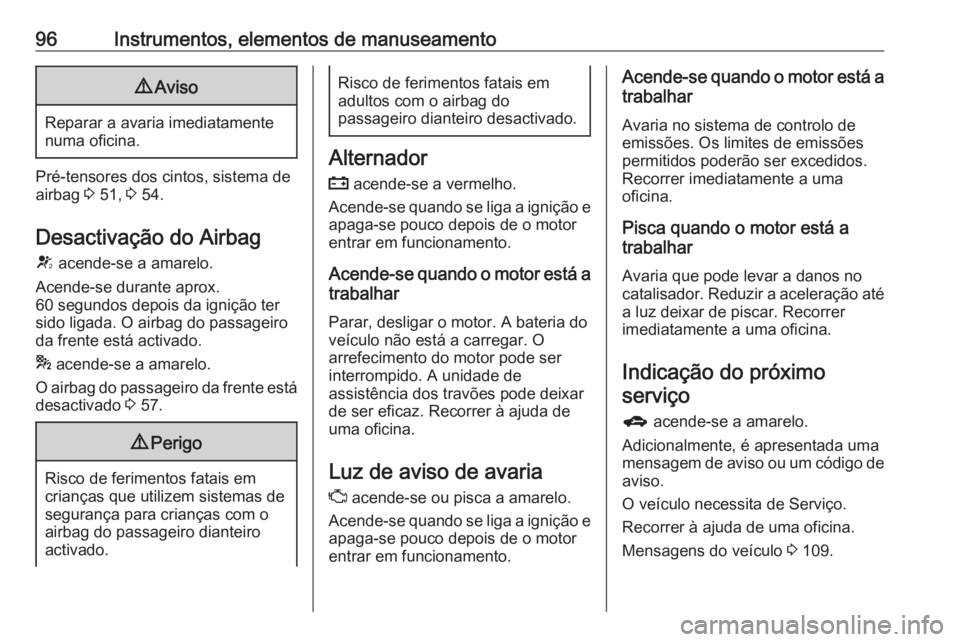 OPEL ASTRA J 2018.5 Manual de Instruções (in Portugues) 96Instrumentos, elementos de manuseamento9Aviso
Reparar a avaria imediatamente
numa oficina.
Pré-tensores dos cintos, sistema de
airbag 3 51, 3 54.
Desactivação do Airbag V acende-se a amarelo.
OPEL ASTRA J 2018.5 Manual de Instruções (in Portugues) 96Instrumentos, elementos de manuseamento9Aviso
Reparar a avaria imediatamente
numa oficina.
Pré-tensores dos cintos, sistema de
airbag 3 51, 3 54.
Desactivação do Airbag V acende-se a amarelo.