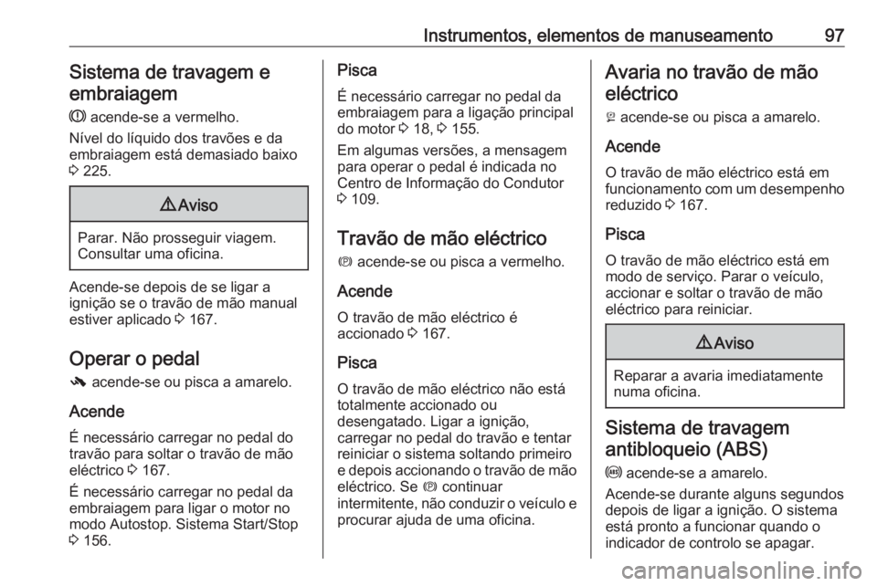 OPEL ASTRA J 2018.5  Manual de Instruções (in Portugues) Instrumentos, elementos de manuseamento97Sistema de travagem eembraiagem
R  acende-se a vermelho.
Nível do líquido dos travões e da
embraiagem está demasiado baixo
3  225.9 Aviso
Parar. Não pross