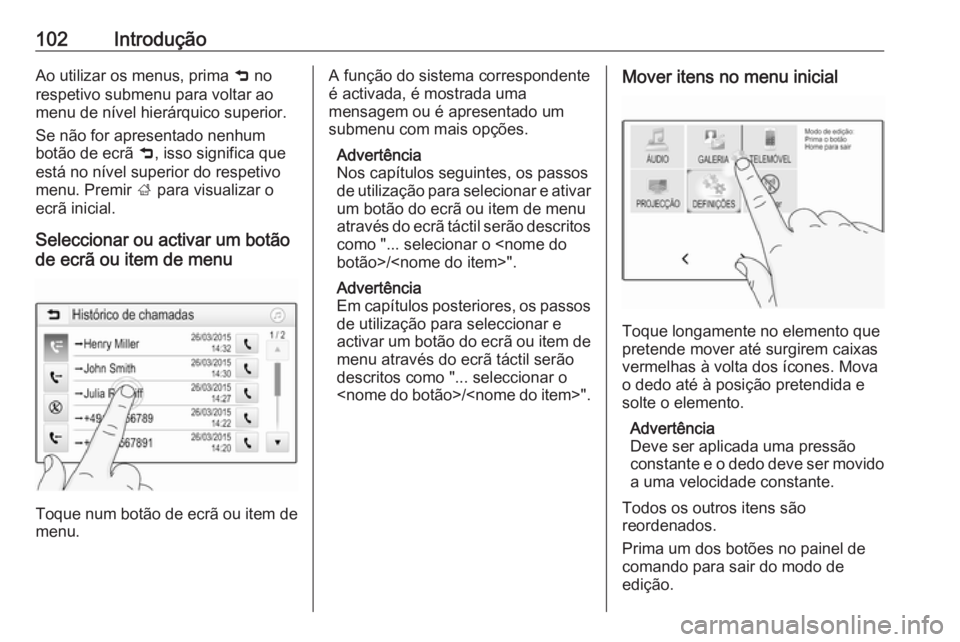 OPEL ASTRA K 2016 Manual de Informação e Lazer (in Portugues) 102IntroduçãoAo utilizar os menus, prima 9 no
respetivo submenu para voltar ao
menu de nível hierárquico superior.
Se não for apresentado nenhum botão de ecrã 9, isso significa que
está no n OPEL ASTRA K 2016 Manual de Informação e Lazer (in Portugues) 102IntroduçãoAo utilizar os menus, prima 9 no
respetivo submenu para voltar ao
menu de nível hierárquico superior.
Se não for apresentado nenhum botão de ecrã 9, isso significa que
está no n