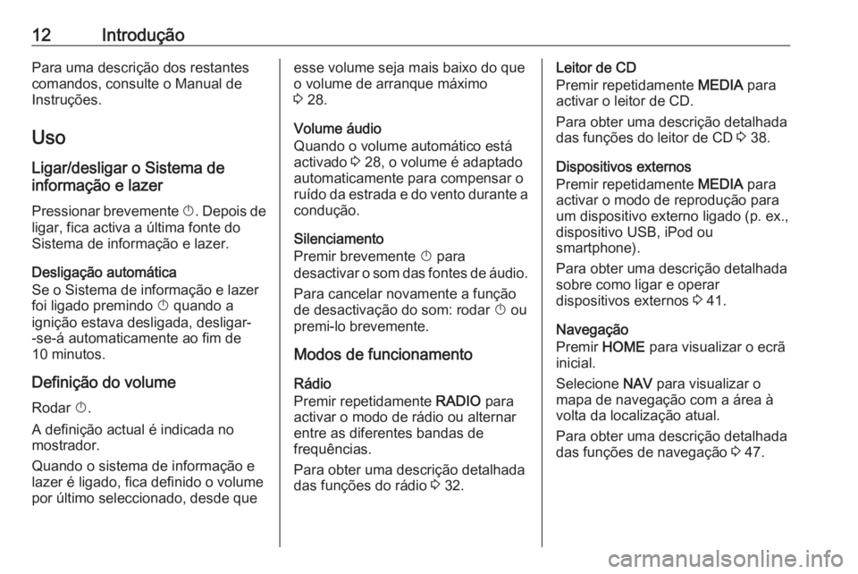 OPEL ASTRA K 2016  Manual de Informação e Lazer (in Portugues) 12IntroduçãoPara uma descrição dos restantes
comandos, consulte o Manual de
Instruções.
Uso
Ligar/desligar o Sistema de
informação e lazer
Pressionar brevemente  X. Depois de
ligar, fica activ