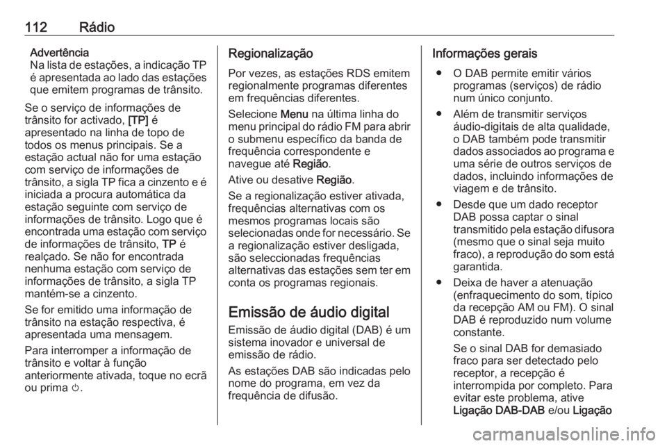 OPEL ASTRA K 2016  Manual de Informação e Lazer (in Portugues) 112RádioAdvertência
Na lista de estações, a indicação TP
é apresentada ao lado das estações
que emitem programas de trânsito.
Se o serviço de informações de
trânsito for activado,  [TP] 