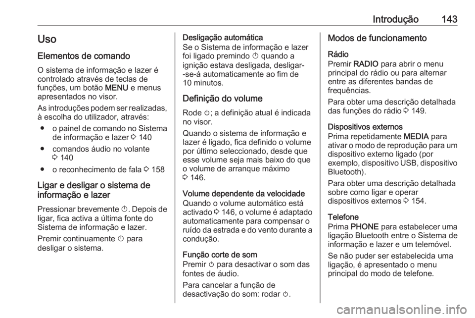 OPEL ASTRA K 2016  Manual de Informação e Lazer (in Portugues) Introdução143Uso
Elementos de comando O sistema de informação e lazer é
controlado através de teclas de
funções, um botão  MENU e menus
apresentados no visor.
As introduções podem ser reali