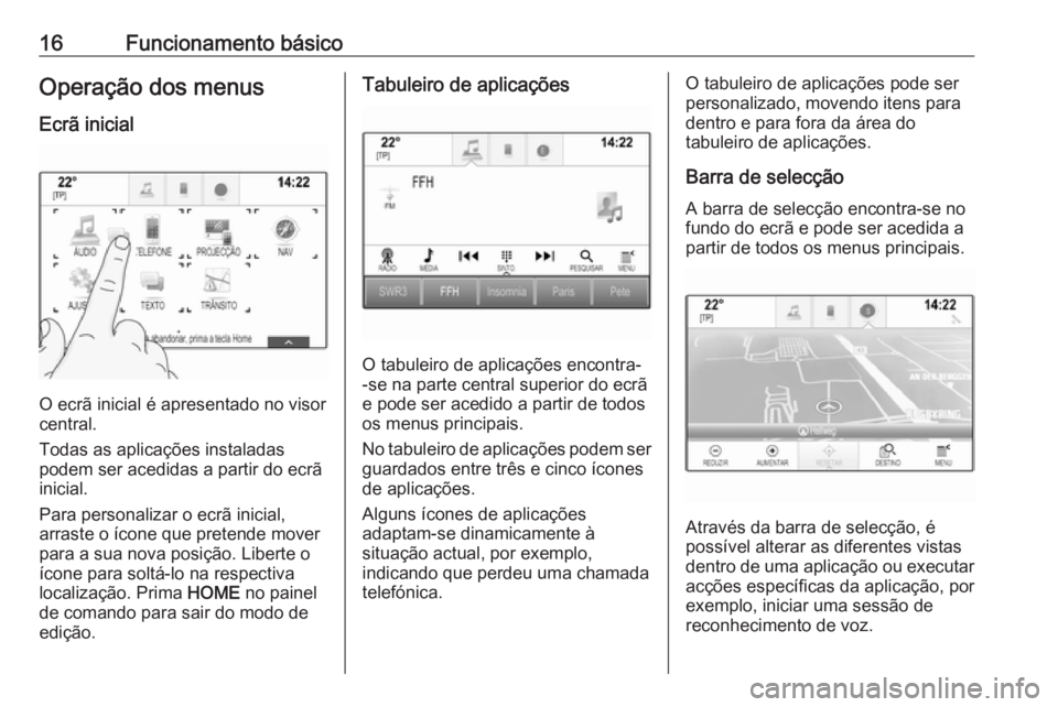 OPEL ASTRA K 2016  Manual de Informação e Lazer (in Portugues) 16Funcionamento básicoOperação dos menus
Ecrã inicial
O ecrã inicial é apresentado no visor
central.
Todas as aplicações instaladas
podem ser acedidas a partir do ecrã inicial.
Para personali