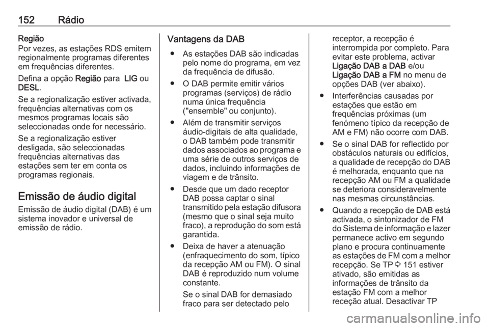 OPEL ASTRA K 2016 Manual de Informação e Lazer (in Portugues) 152RádioRegião
Por vezes, as estações RDS emitem
regionalmente programas diferentes
em frequências diferentes.
Defina a opção Região para LIG ou
DESL .
Se a regionalização estiver activada OPEL ASTRA K 2016 Manual de Informação e Lazer (in Portugues) 152RádioRegião
Por vezes, as estações RDS emitem
regionalmente programas diferentes
em frequências diferentes.
Defina a opção Região para LIG ou
DESL .
Se a regionalização estiver activada