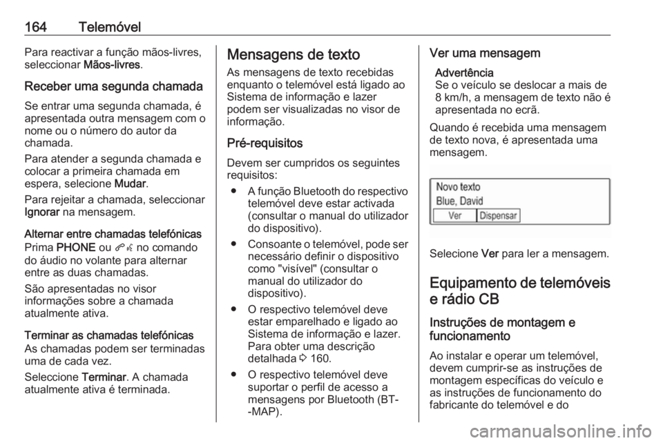 OPEL ASTRA K 2016 Manual de Informação e Lazer (in Portugues) 164TelemóvelPara reactivar a função mãos-livres,
seleccionar Mãos-livres.
Receber uma segunda chamada
Se entrar uma segunda chamada, é
apresentada outra mensagem com o
nome ou o número do auto OPEL ASTRA K 2016 Manual de Informação e Lazer (in Portugues) 164TelemóvelPara reactivar a função mãos-livres,
seleccionar Mãos-livres.
Receber uma segunda chamada
Se entrar uma segunda chamada, é
apresentada outra mensagem com o
nome ou o número do auto
