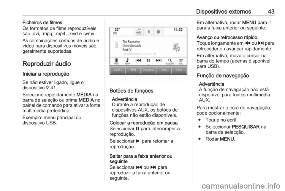 OPEL ASTRA K 2016 Manual de Informação e Lazer (in Portugues) Dispositivos externos43Ficheiros de filmes
Os formatos de filme reproduzíveis
são .avi, .mpg, .mp4, .xvid e .wmv.
As combinações comuns de áudio e
vídeo para dispositivos móveis são
geralmente OPEL ASTRA K 2016 Manual de Informação e Lazer (in Portugues) Dispositivos externos43Ficheiros de filmes
Os formatos de filme reproduzíveis
são .avi, .mpg, .mp4, .xvid e .wmv.
As combinações comuns de áudio e
vídeo para dispositivos móveis são
geralmente