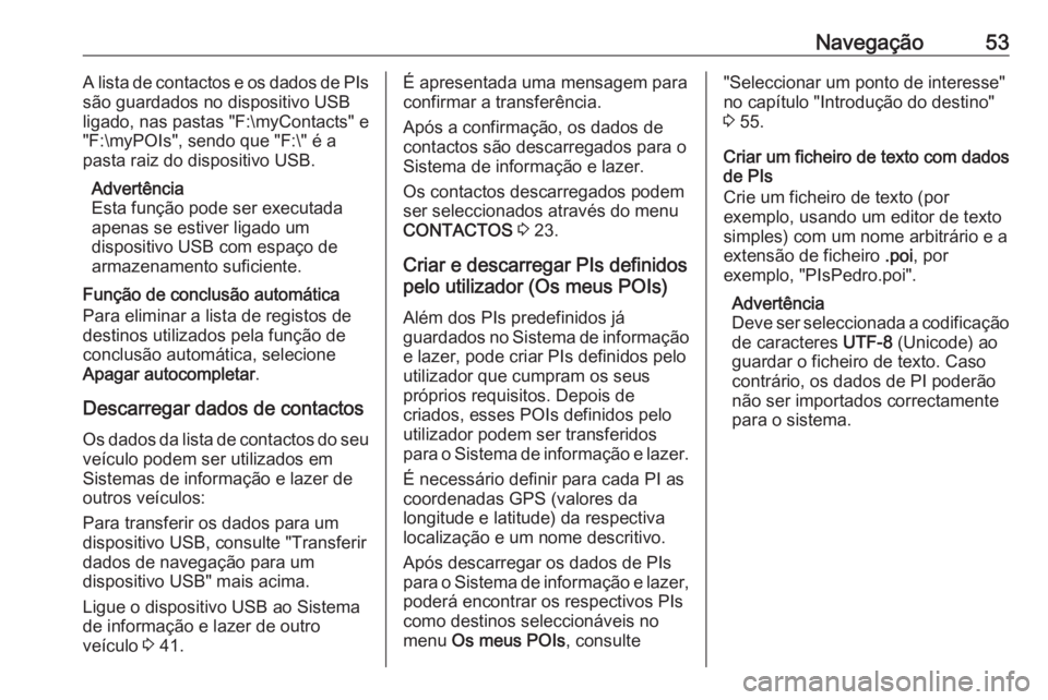 OPEL ASTRA K 2016  Manual de Informação e Lazer (in Portugues) Navegação53A lista de contactos e os dados de PIs
são guardados no dispositivo USB
ligado, nas pastas "F:\myContacts" e
"F:\myPOIs", sendo que "F:\" é a
pasta raiz do dispo