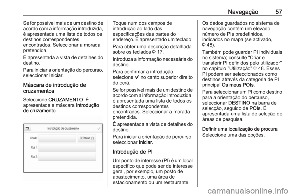 OPEL ASTRA K 2016  Manual de Informação e Lazer (in Portugues) Navegação57Se for possível mais de um destino de
acordo com a informação introduzida,
é apresentada uma lista de todos os
destinos correspondentes
encontrados. Seleccionar a morada
pretendida.
