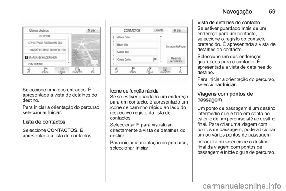 OPEL ASTRA K 2016  Manual de Informação e Lazer (in Portugues) Navegação59
Seleccione uma das entradas. É
apresentada a vista de detalhes do
destino.
Para iniciar a orientação do percurso,
seleccionar  Iniciar.
Lista de contactos Seleccione  CONTACTOS . É
a