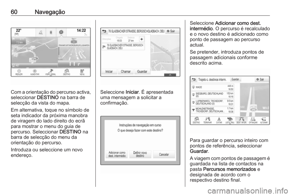 OPEL ASTRA K 2016  Manual de Informação e Lazer (in Portugues) 60Navegação
Com a orientação do percurso activa,seleccionar  DESTINO na barra de
selecção da vista do mapa.
Em alternativa, toque no símbolo de
seta indicador da próxima manobra de viragem do 