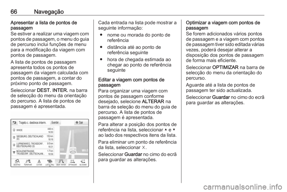 OPEL ASTRA K 2016  Manual de Informação e Lazer (in Portugues) 66NavegaçãoApresentar a lista de pontos de
passagem
Se estiver a realizar uma viagem com pontos de passagem, o menu do guiade percurso inclui funções de menu
para a modificação da viagem com
pon