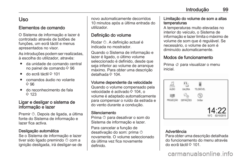 OPEL ASTRA K 2016  Manual de Informação e Lazer (in Portugues) Introdução99Uso
Elementos de comando O Sistema de informação e lazer é
controlado através de botões de
funções, um ecrã táctil e menus
apresentados no visor.
As introduções podem ser real