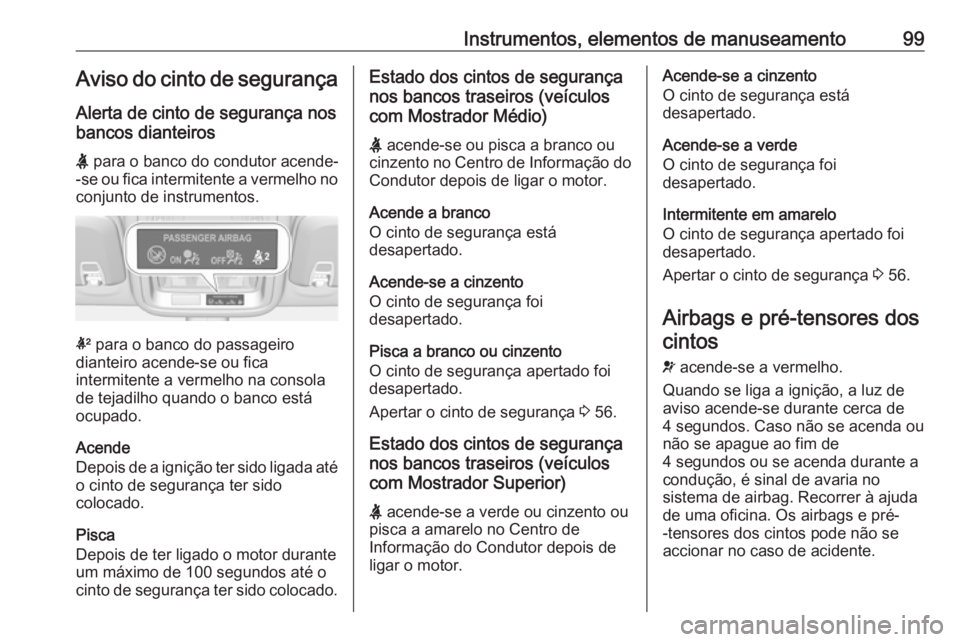 OPEL ASTRA K 2016 Manual de Instruções (in Portugues) Instrumentos, elementos de manuseamento99Aviso do cinto de segurançaAlerta de cinto de segurança nos
bancos dianteiros
X para o banco do condutor acende-
-se ou fica intermitente a vermelho no conj OPEL ASTRA K 2016 Manual de Instruções (in Portugues) Instrumentos, elementos de manuseamento99Aviso do cinto de segurançaAlerta de cinto de segurança nos
bancos dianteiros
X para o banco do condutor acende-
-se ou fica intermitente a vermelho no conj