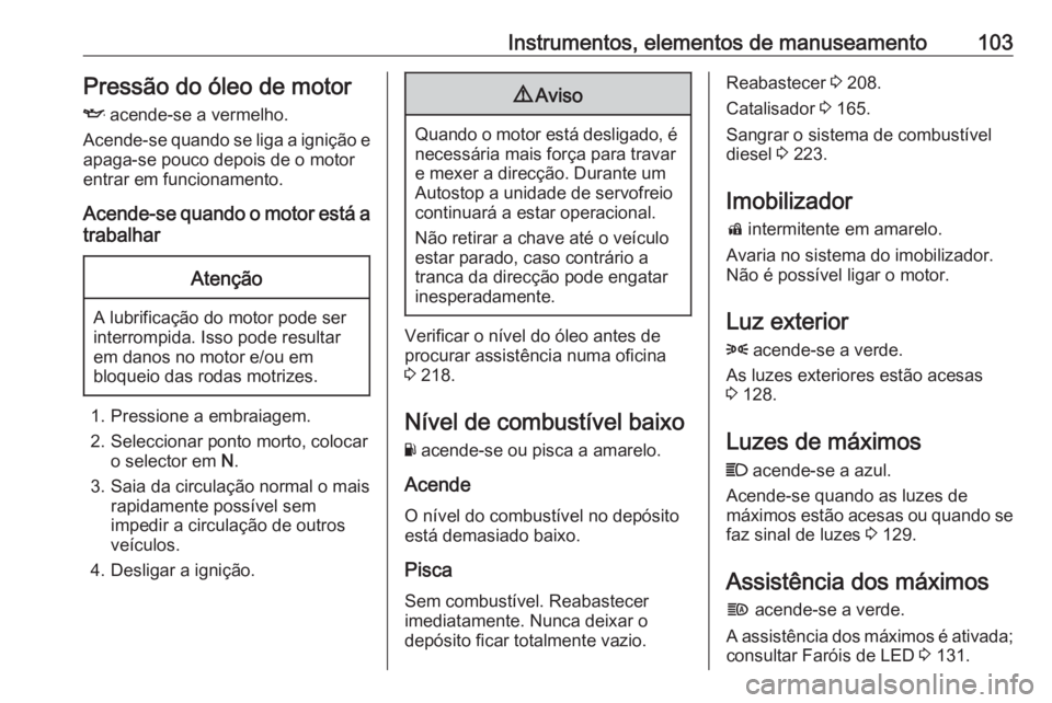 OPEL ASTRA K 2016 Manual de Instruções (in Portugues) Instrumentos, elementos de manuseamento103Pressão do óleo de motor
I acende-se a vermelho.
Acende-se quando se liga a ignição e apaga-se pouco depois de o motor
entrar em funcionamento.
Acende-se OPEL ASTRA K 2016 Manual de Instruções (in Portugues) Instrumentos, elementos de manuseamento103Pressão do óleo de motor
I acende-se a vermelho.
Acende-se quando se liga a ignição e apaga-se pouco depois de o motor
entrar em funcionamento.
Acende-se