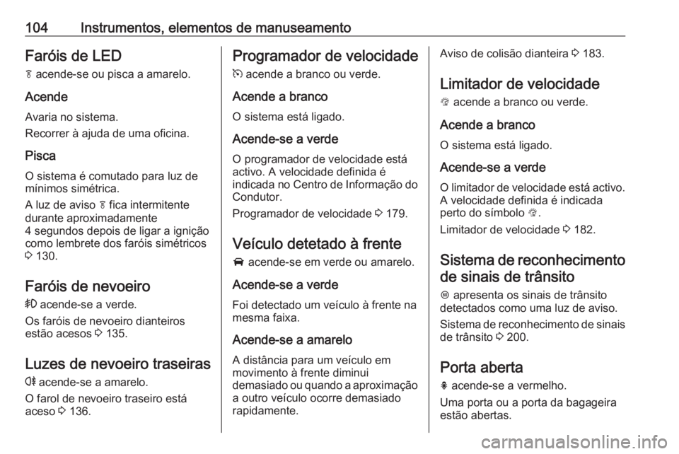 OPEL ASTRA K 2016 Manual de Instruções (in Portugues) 104Instrumentos, elementos de manuseamentoFaróis de LED
f acende-se ou pisca a amarelo.
Acende Avaria no sistema.
Recorrer à ajuda de uma oficina.
Pisca O sistema é comutado para luz de
mínimos s OPEL ASTRA K 2016 Manual de Instruções (in Portugues) 104Instrumentos, elementos de manuseamentoFaróis de LED
f acende-se ou pisca a amarelo.
Acende Avaria no sistema.
Recorrer à ajuda de uma oficina.
Pisca O sistema é comutado para luz de
mínimos s