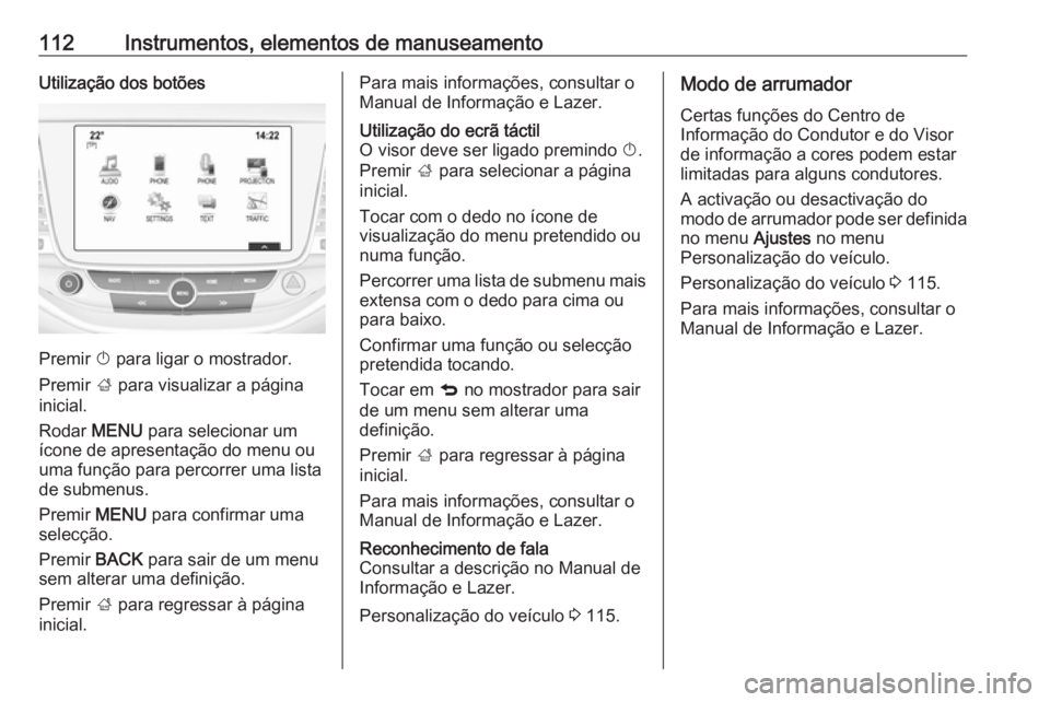 OPEL ASTRA K 2016 Manual de Instruções (in Portugues) 112Instrumentos, elementos de manuseamentoUtilização dos botões
Premir X para ligar o mostrador.
Premir ; para visualizar a página
inicial.
Rodar MENU para selecionar um
ícone de apresentação OPEL ASTRA K 2016 Manual de Instruções (in Portugues) 112Instrumentos, elementos de manuseamentoUtilização dos botões
Premir X para ligar o mostrador.
Premir ; para visualizar a página
inicial.
Rodar MENU para selecionar um
ícone de apresentação