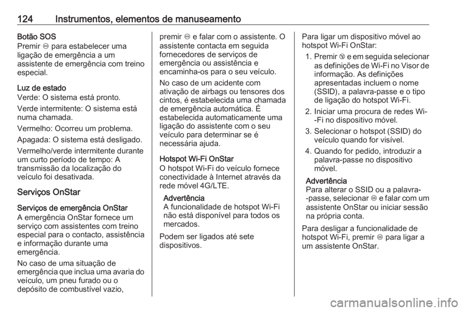 OPEL ASTRA K 2016 Manual de Instruções (in Portugues) 124Instrumentos, elementos de manuseamentoBotão SOS
Premir [ para estabelecer uma
ligação de emergência a um
assistente de emergência com treino
especial.
Luz de estado
Verde: O sistema está pr OPEL ASTRA K 2016 Manual de Instruções (in Portugues) 124Instrumentos, elementos de manuseamentoBotão SOS
Premir [ para estabelecer uma
ligação de emergência a um
assistente de emergência com treino
especial.
Luz de estado
Verde: O sistema está pr