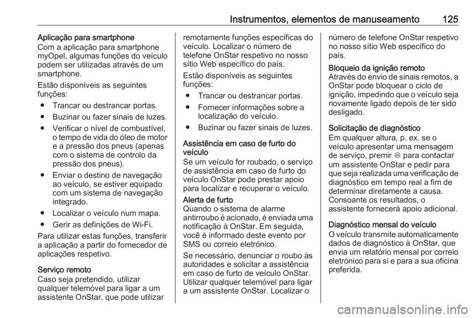 OPEL ASTRA K 2016 Manual de Instruções (in Portugues) Instrumentos, elementos de manuseamento125Aplicação para smartphone
Com a aplicação para smartphone
myOpel, algumas funções do veículo
podem ser utilizadas através de um
smartphone.
Estão dis OPEL ASTRA K 2016 Manual de Instruções (in Portugues) Instrumentos, elementos de manuseamento125Aplicação para smartphone
Com a aplicação para smartphone
myOpel, algumas funções do veículo
podem ser utilizadas através de um
smartphone.
Estão dis