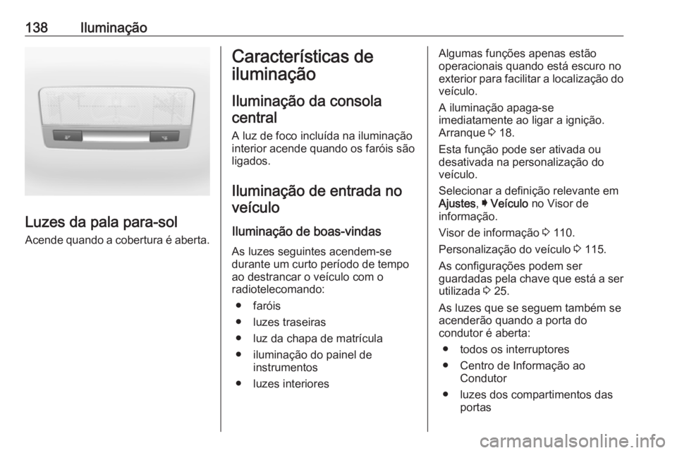 OPEL ASTRA K 2016 Manual de Instruções (in Portugues) 138Iluminação
Luzes da pala para-sol
Acende quando a cobertura é aberta.
Características de
iluminação
Iluminação da consolacentral
A luz de foco incluída na iluminação
interior acende quan OPEL ASTRA K 2016 Manual de Instruções (in Portugues) 138Iluminação
Luzes da pala para-sol
Acende quando a cobertura é aberta.
Características de
iluminação
Iluminação da consolacentral
A luz de foco incluída na iluminação
interior acende quan
