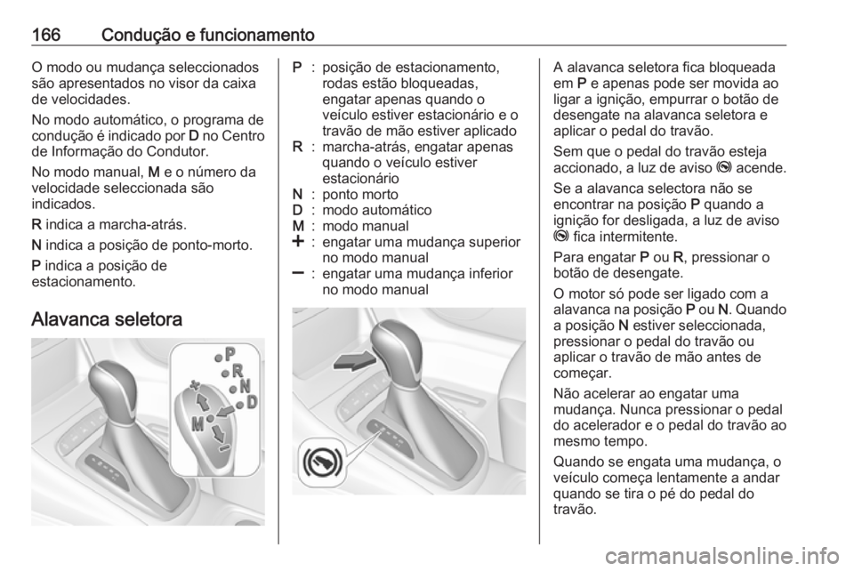 OPEL ASTRA K 2016 Manual de Instruções (in Portugues) 166Condução e funcionamentoO modo ou mudança seleccionados
são apresentados no visor da caixa
de velocidades.
No modo automático, o programa de condução é indicado por D no Centro
de Informa OPEL ASTRA K 2016 Manual de Instruções (in Portugues) 166Condução e funcionamentoO modo ou mudança seleccionados
são apresentados no visor da caixa
de velocidades.
No modo automático, o programa de condução é indicado por D no Centro
de Informa
