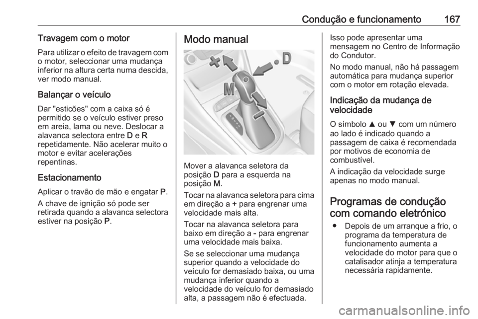 OPEL ASTRA K 2016 Manual de Instruções (in Portugues) Condução e funcionamento167Travagem com o motorPara utilizar o efeito de travagem com
o motor, seleccionar uma mudança
inferior na altura certa numa descida, ver modo manual.
Balançar o veículo
D OPEL ASTRA K 2016 Manual de Instruções (in Portugues) Condução e funcionamento167Travagem com o motorPara utilizar o efeito de travagem com
o motor, seleccionar uma mudança
inferior na altura certa numa descida, ver modo manual.
Balançar o veículo
D