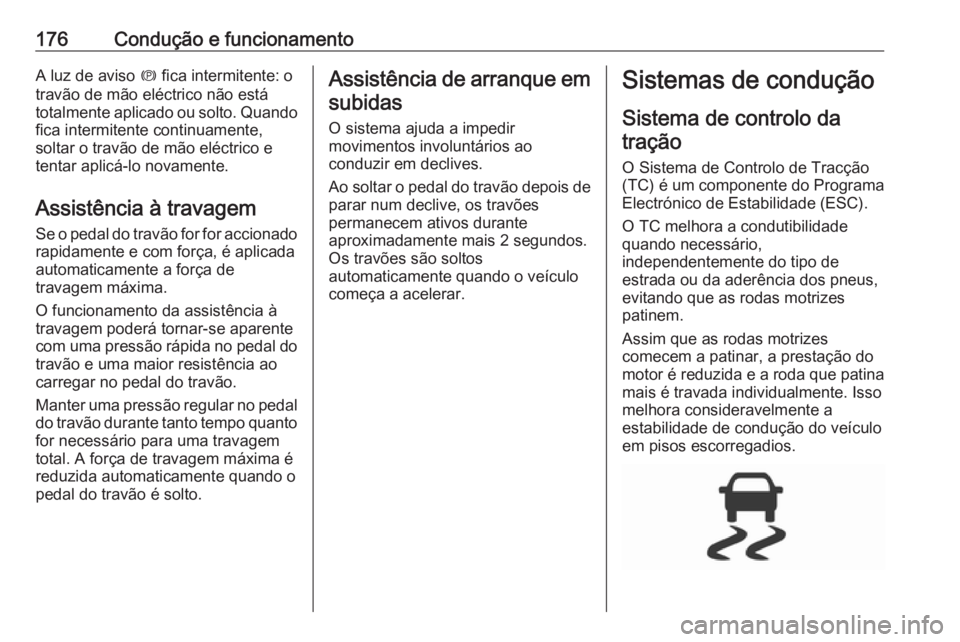 OPEL ASTRA K 2016 Manual de Instruções (in Portugues) 176Condução e funcionamentoA luz de aviso m fica intermitente: o
travão de mão eléctrico não está
totalmente aplicado ou solto. Quando fica intermitente continuamente,
soltar o travão de mão OPEL ASTRA K 2016 Manual de Instruções (in Portugues) 176Condução e funcionamentoA luz de aviso m fica intermitente: o
travão de mão eléctrico não está
totalmente aplicado ou solto. Quando fica intermitente continuamente,
soltar o travão de mão