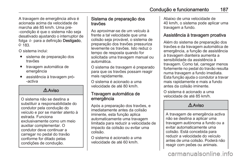 OPEL ASTRA K 2016 Manual de Instruções (in Portugues) Condução e funcionamento187A travagem de emergência ativa é
acionada acima da velocidade de
marcha até 85 km/h. Uma pré-
-condição é que o sistema não seja
desativado ajustando o interruptor OPEL ASTRA K 2016 Manual de Instruções (in Portugues) Condução e funcionamento187A travagem de emergência ativa é
acionada acima da velocidade de
marcha até 85 km/h. Uma pré-
-condição é que o sistema não seja
desativado ajustando o interruptor