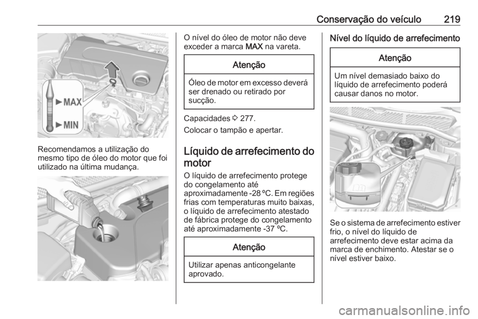 OPEL ASTRA K 2016 Manual de Instruções (in Portugues) Conservação do veículo219
Recomendamos a utilização do
mesmo tipo de óleo do motor que foi utilizado na última mudança.
O nível do óleo de motor não deve
exceder a marca MAX na vareta.Aten OPEL ASTRA K 2016 Manual de Instruções (in Portugues) Conservação do veículo219
Recomendamos a utilização do
mesmo tipo de óleo do motor que foi utilizado na última mudança.
O nível do óleo de motor não deve
exceder a marca MAX na vareta.Aten