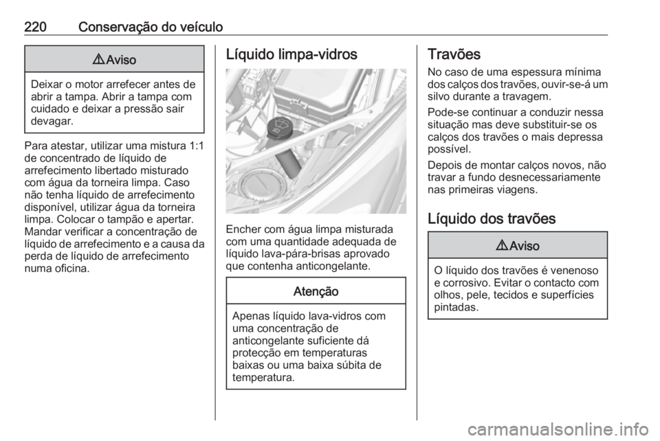 OPEL ASTRA K 2016 Manual de Instruções (in Portugues) 220Conservação do veículo9Aviso
Deixar o motor arrefecer antes de
abrir a tampa. Abrir a tampa com cuidado e deixar a pressão sair
devagar.
Para atestar, utilizar uma mistura 1:1
de concentrado de OPEL ASTRA K 2016 Manual de Instruções (in Portugues) 220Conservação do veículo9Aviso
Deixar o motor arrefecer antes de
abrir a tampa. Abrir a tampa com cuidado e deixar a pressão sair
devagar.
Para atestar, utilizar uma mistura 1:1
de concentrado de