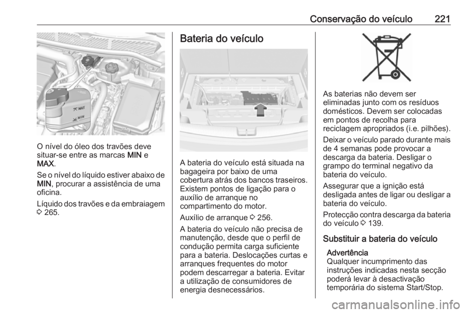 OPEL ASTRA K 2016 Manual de Instruções (in Portugues) Conservação do veículo221
O nível do óleo dos travões deve
situar-se entre as marcas MIN e
MAX .
Se o nível do líquido estiver abaixo de MIN , procurar a assistência de uma
oficina.
Líquido OPEL ASTRA K 2016 Manual de Instruções (in Portugues) Conservação do veículo221
O nível do óleo dos travões deve
situar-se entre as marcas MIN e
MAX .
Se o nível do líquido estiver abaixo de MIN , procurar a assistência de uma
oficina.
Líquido