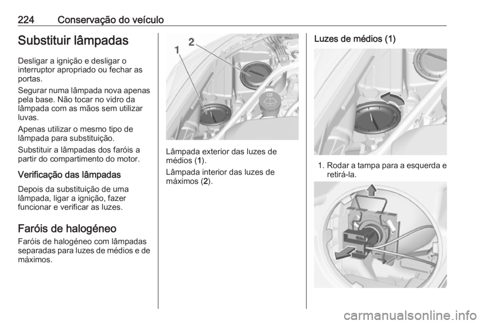 OPEL ASTRA K 2016 Manual de Instruções (in Portugues) 224Conservação do veículoSubstituir lâmpadas
Desligar a ignição e desligar o
interruptor apropriado ou fechar as
portas.
Segurar numa lâmpada nova apenas pela base. Não tocar no vidro da
lâmp OPEL ASTRA K 2016 Manual de Instruções (in Portugues) 224Conservação do veículoSubstituir lâmpadas
Desligar a ignição e desligar o
interruptor apropriado ou fechar as
portas.
Segurar numa lâmpada nova apenas pela base. Não tocar no vidro da
lâmp