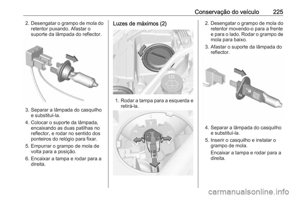 OPEL ASTRA K 2016 Manual de Instruções (in Portugues) Conservação do veículo2252.Desengatar o grampo de mola do
retentor puxando. Afastar o
suporte da lâmpada do reflector.
3. Separar a lâmpada do casquilho e substituí-la.
4. Colocar o suporte da l OPEL ASTRA K 2016 Manual de Instruções (in Portugues) Conservação do veículo2252.Desengatar o grampo de mola do
retentor puxando. Afastar o
suporte da lâmpada do reflector.
3. Separar a lâmpada do casquilho e substituí-la.
4. Colocar o suporte da l