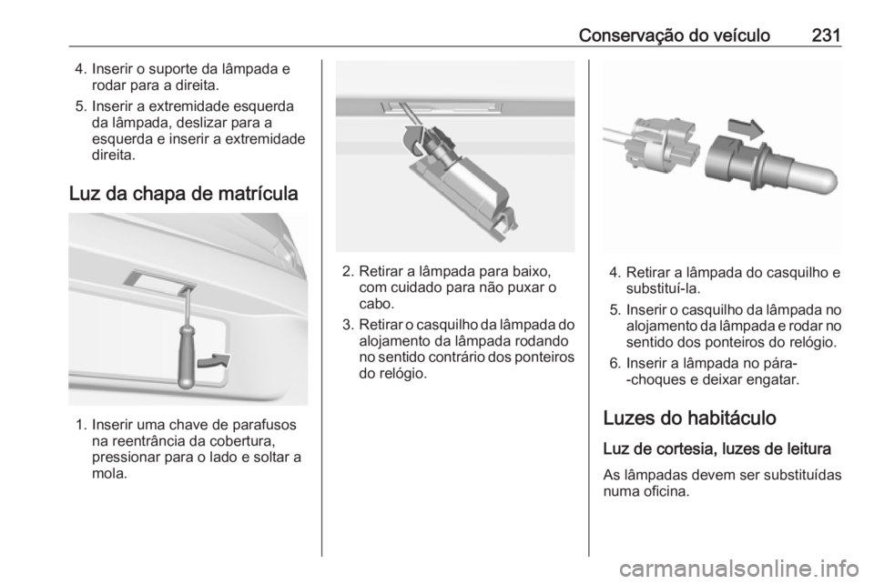 OPEL ASTRA K 2016 Manual de Instruções (in Portugues) Conservação do veículo2314. Inserir o suporte da lâmpada erodar para a direita.
5. Inserir a extremidade esquerda da lâmpada, deslizar para a
esquerda e inserir a extremidade
direita.
Luz da chap OPEL ASTRA K 2016 Manual de Instruções (in Portugues) Conservação do veículo2314. Inserir o suporte da lâmpada erodar para a direita.
5. Inserir a extremidade esquerda da lâmpada, deslizar para a
esquerda e inserir a extremidade
direita.
Luz da chap