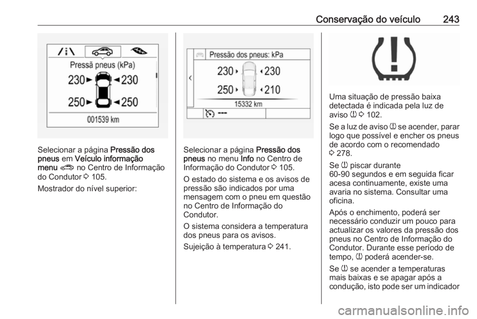 OPEL ASTRA K 2016 Manual de Instruções (in Portugues) Conservação do veículo243
Selecionar a página Pressão dos
pneus em Veículo informação
menu ? no Centro de Informação
do Condutor 3 105.
Mostrador do nível superior:Selecionar a página OPEL ASTRA K 2016 Manual de Instruções (in Portugues) Conservação do veículo243
Selecionar a página Pressão dos
pneus em Veículo informação
menu ? no Centro de Informação
do Condutor 3 105.
Mostrador do nível superior:Selecionar a página