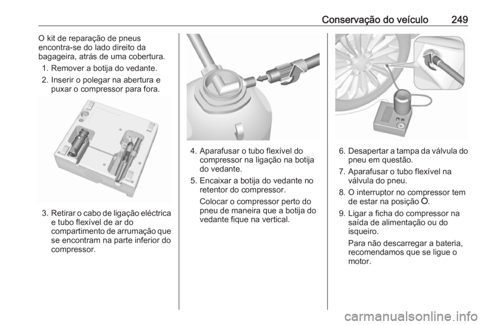 OPEL ASTRA K 2016 Manual de Instruções (in Portugues) Conservação do veículo249O kit de reparação de pneus
encontra-se do lado direito da
bagageira, atrás de uma cobertura.
1. Remover a botija do vedante.
2. Inserir o polegar na abertura e puxar o OPEL ASTRA K 2016 Manual de Instruções (in Portugues) Conservação do veículo249O kit de reparação de pneus
encontra-se do lado direito da
bagageira, atrás de uma cobertura.
1. Remover a botija do vedante.
2. Inserir o polegar na abertura e puxar o